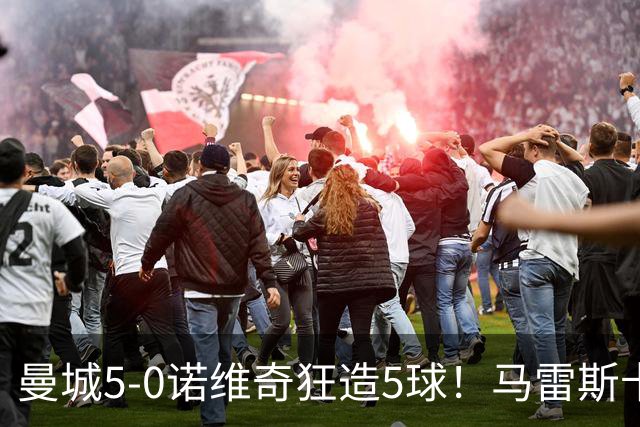 曼城5-0诺维奇狂造5球！马雷斯卡洗白，青训深度曝光